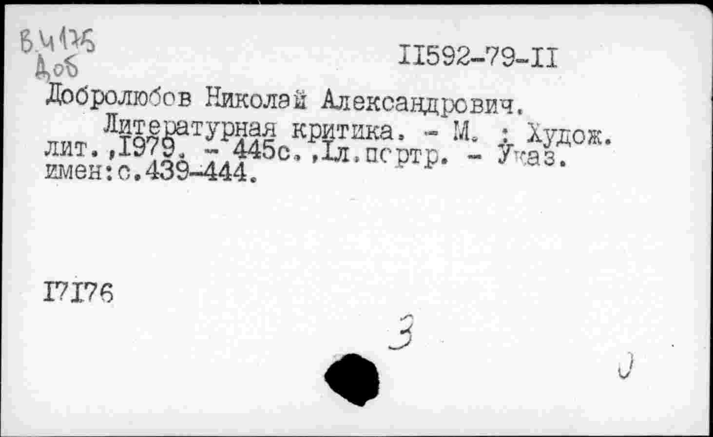 ﻿
11592-79-11
Добролюбов Николай Александрович,
Лт№туЩё критика, - М. ; Худо ж. лит. ДЭ7^ - 445с, »Хл.псртр. - Указ, имен:с.439-444.
17176